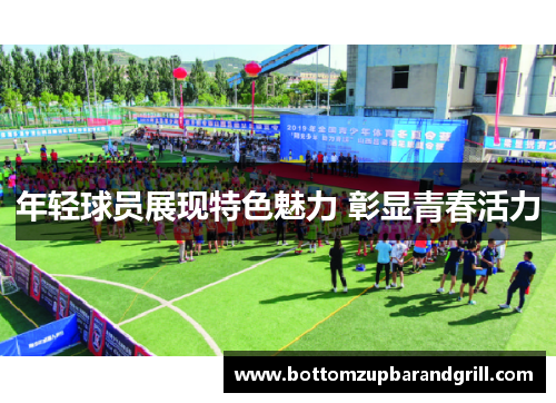 年轻球员展现特色魅力 彰显青春活力
