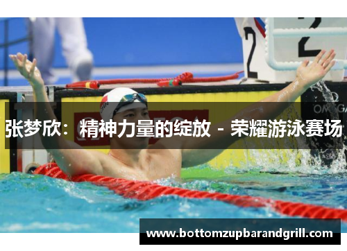 张梦欣：精神力量的绽放 - 荣耀游泳赛场