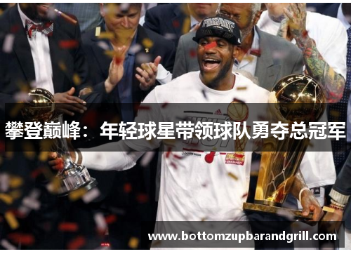 攀登巅峰：年轻球星带领球队勇夺总冠军